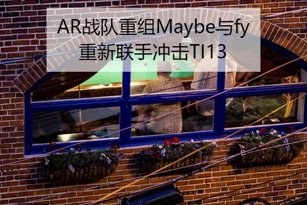 AR战队重组Maybe与fy重新联手冲击TI13